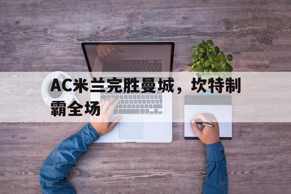 AC米兰完胜曼城,坎特制霸全场 AC米兰完胜曼城,坎特制霸全场